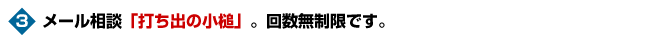 メール相談「打ち出の小槌」。回数無制限です。